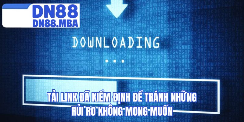 Tải link đã kiểm định để tránh những rủi ro không mong muốn