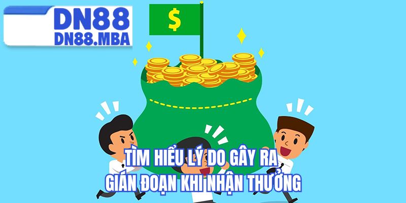 Tìm hiểu lý do gây ra gián đoạn khi nhận thưởng