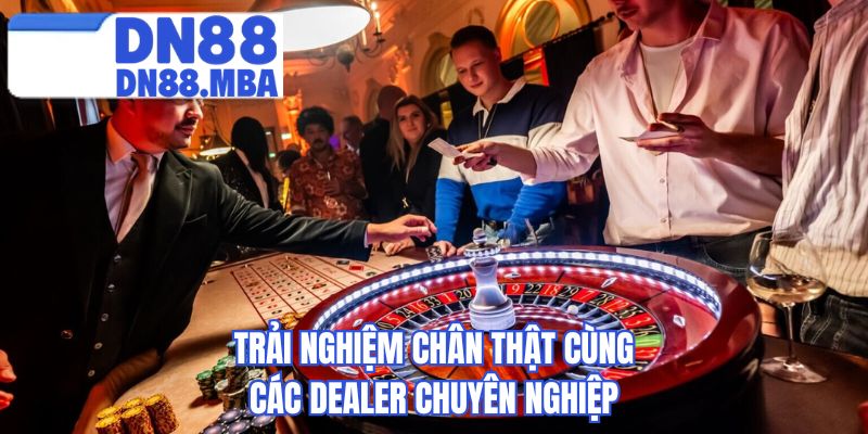 Trải nghiệm chân thật cùng các dealer chuyên nghiệp